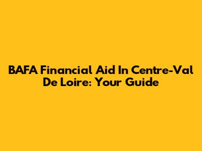 BAFA Financial Aid In Centre-Val De Loire: Your Guide