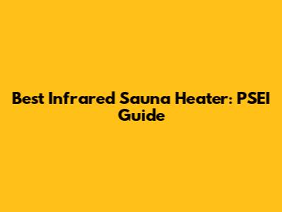 Best Infrared Sauna Heater: PSEI Guide