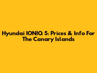 Hyundai IONIQ 5: Prices & Info For The Canary Islands