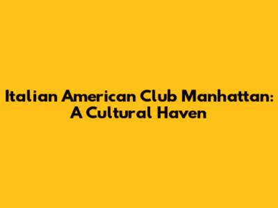 Italian American Club Manhattan: A Cultural Haven