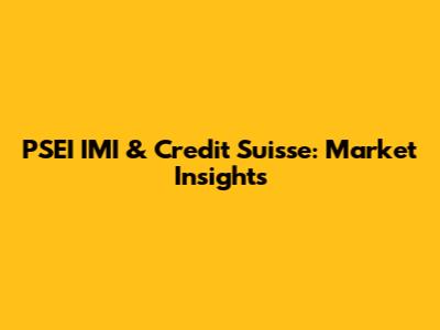 PSEI IMI & Credit Suisse: Market Insights