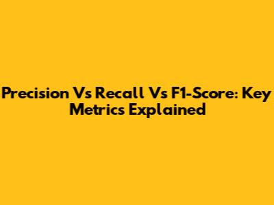 Precision Vs Recall Vs F1-Score: Key Metrics Explained